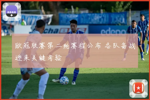 欧冠联赛第二轮赛程公布 各队备战迎来关键考验