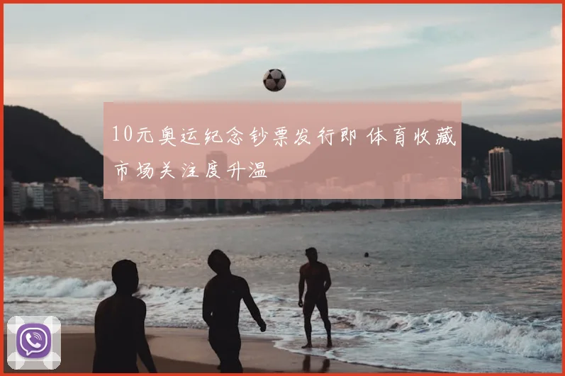 10元奥运纪念钞票发行即 体育收藏市场关注度升温